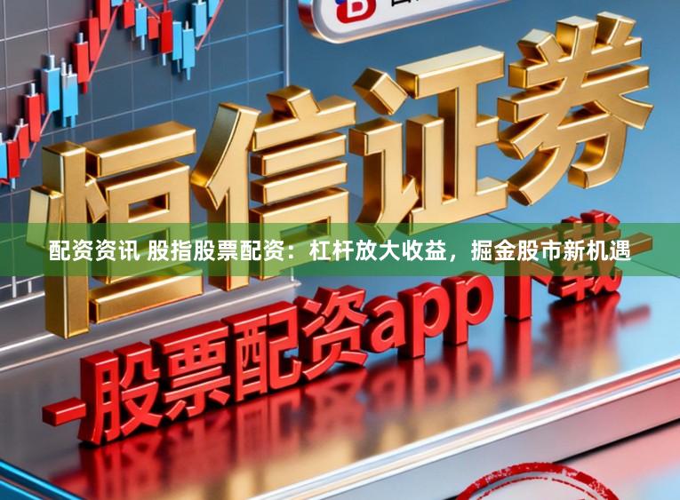 配资资讯 股指股票配资：杠杆放大收益，掘金股市新机遇