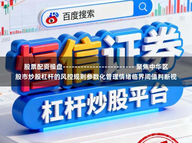股票配资操盘------------------------ 聚焦中华区股市炒股杠杆的风控规则参数化管理情绪临界阈值判断视