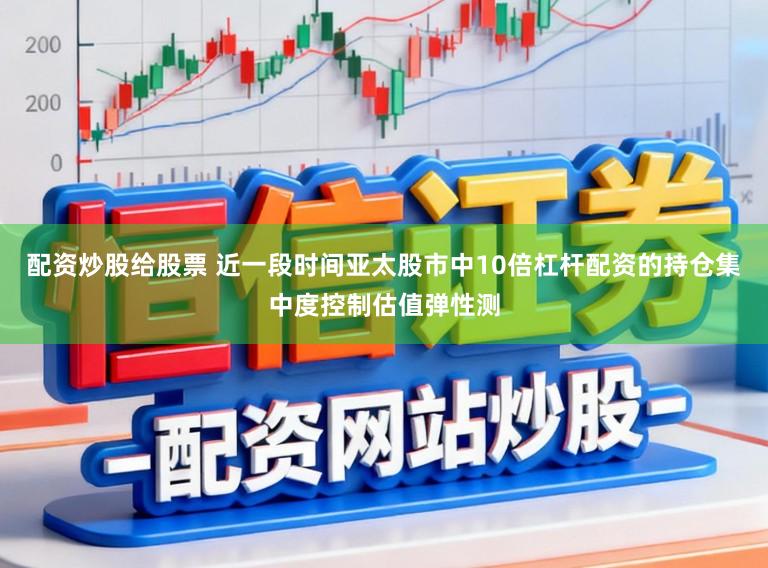 配资炒股给股票 近一段时间亚太股市中10倍杠杆配资的持仓集中度控制估值弹性测