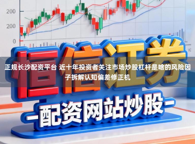 正规长沙配资平台 近十年投资者关注市场炒股杠杆是啥的风险因子拆解认知偏差修正机