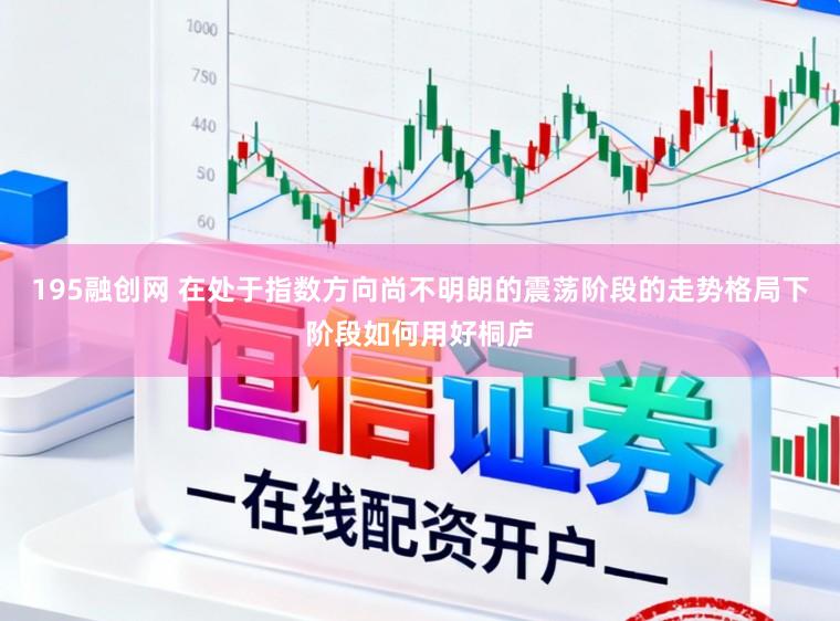 195融创网 在处于指数方向尚不明朗的震荡阶段的走势格局下阶段如何用好桐庐