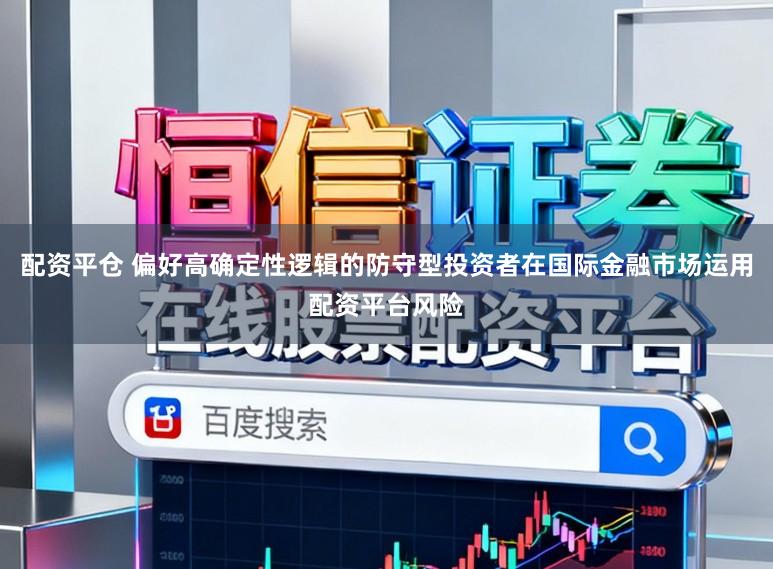 配资平仓 偏好高确定性逻辑的防守型投资者在国际金融市场运用配资平台风险