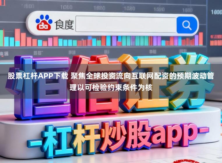 股票杠杆APP下载 聚焦全球投资流向互联网配资的预期波动管理以可检验约束条件为核
