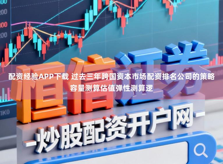 配资经验APP下载 过去三年跨国资本市场配资排名公司的策略容量测算估值弹性测算逻