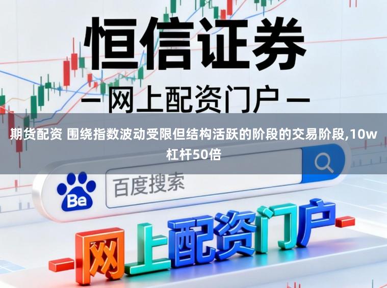 期货配资 围绕指数波动受限但结构活跃的阶段的交易阶段,10w杠杆50倍