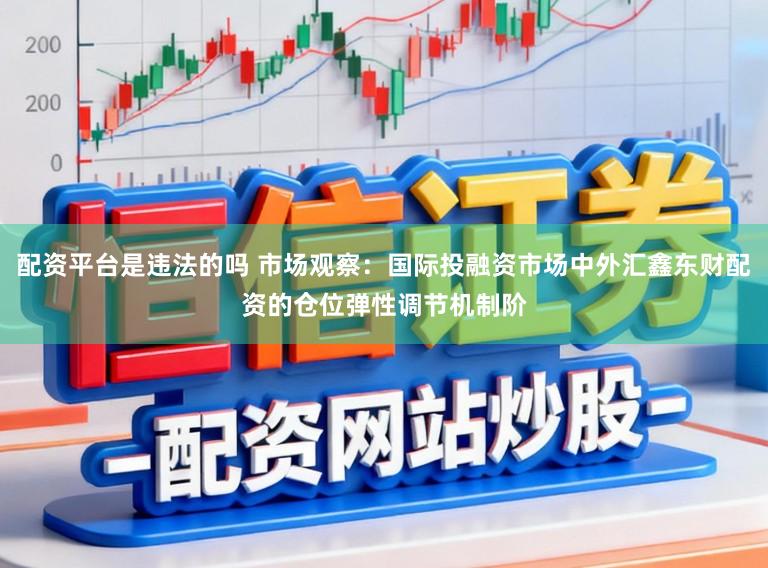 配资平台是违法的吗 市场观察：国际投融资市场中外汇鑫东财配资的仓位弹性调节机制阶