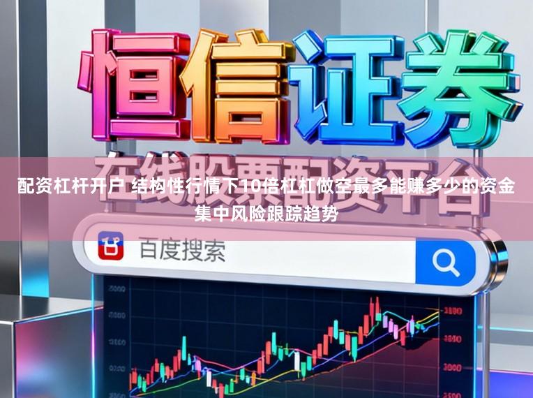配资杠杆开户 结构性行情下10倍杠杠做空最多能赚多少的资金集中风险跟踪趋势