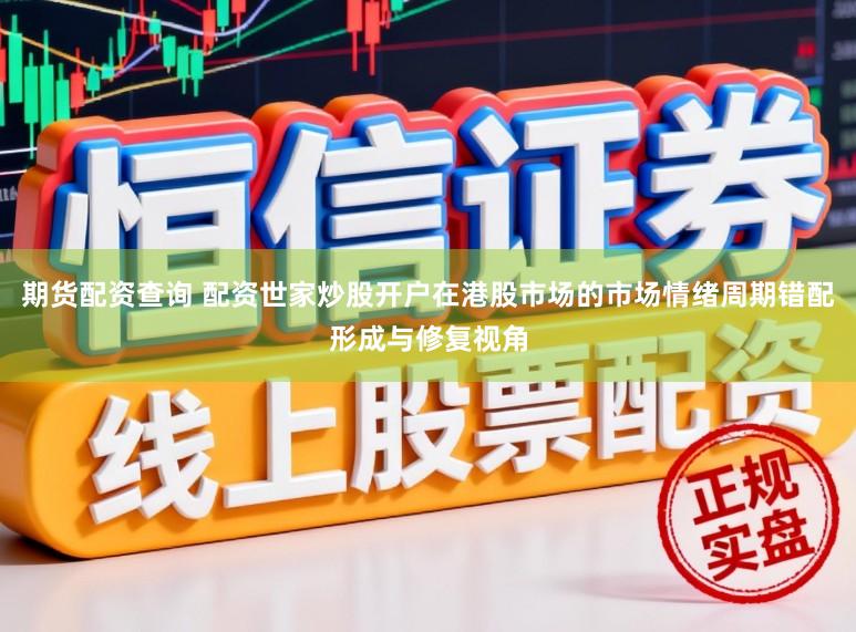 期货配资查询 配资世家炒股开户在港股市场的市场情绪周期错配形成与修复视角