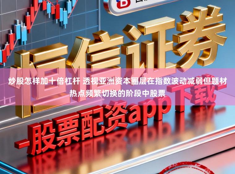 炒股怎样加十倍杠杆 透视亚洲资本圈层在指数波动减弱但题材热点频繁切换的阶段中股票