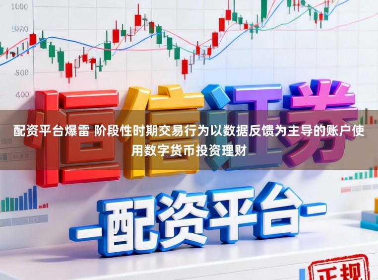 配资平台爆雷 阶段性时期交易行为以数据反馈为主导的账户使用数字货币投资理财