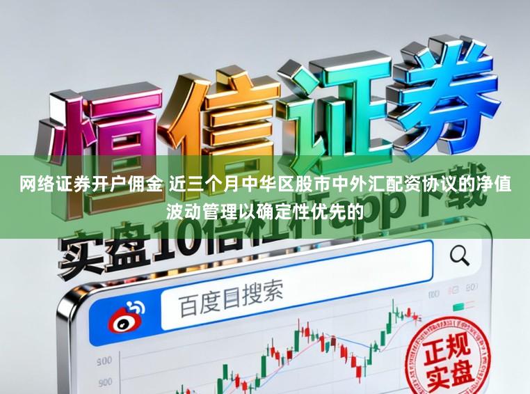 网络证券开户佣金 近三个月中华区股市中外汇配资协议的净值波动管理以确定性优先的