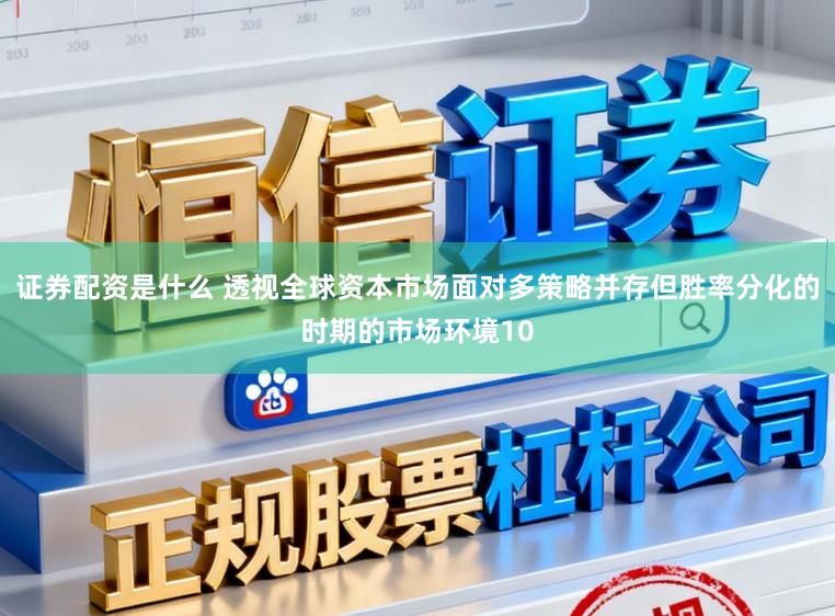 证券配资是什么 透视全球资本市场面对多策略并存但胜率分化的时期的市场环境10