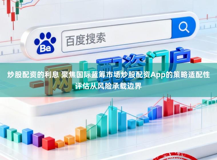 炒股配资的利息 聚焦国际蓝筹市场炒股配资App的策略适配性评估从风险承载边界