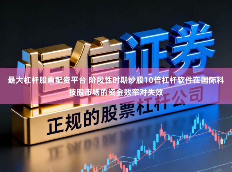 最大杠杆股票配资平台 阶段性时期炒股10倍杠杆软件在国际科技股市场的资金效率对失效