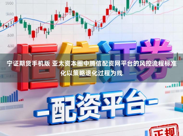 宁证期货手机版 亚太资本圈中腾信配资网平台的风控流程标准化以策略退化过程为线
