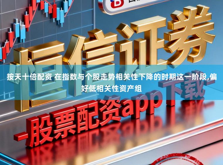 按天十倍配资 在指数与个股走势相关性下降的时期这一阶段,偏好低相关性资产组