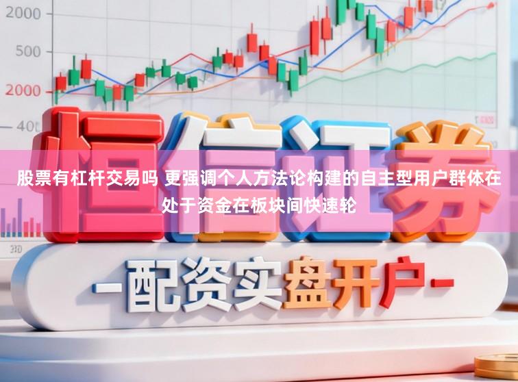 股票有杠杆交易吗 更强调个人方法论构建的自主型用户群体在处于资金在板块间快速轮