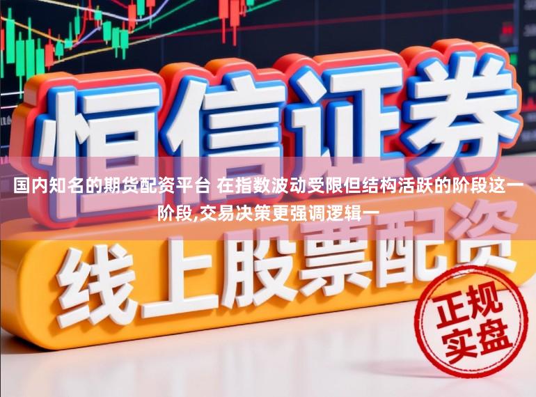 国内知名的期货配资平台 在指数波动受限但结构活跃的阶段这一阶段,交易决策更强调逻辑一
