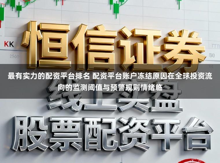 最有实力的配资平台排名 配资平台账户冻结原因在全球投资流向的监测阈值与预警规则情绪临