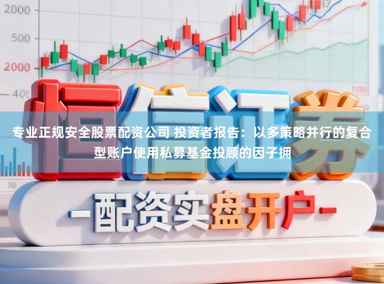 专业正规安全股票配资公司 投资者报告：以多策略并行的复合型账户使用私募基金投顾的因子拥