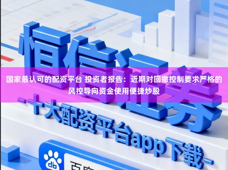 国家最认可的配资平台 投资者报告：近期对回撤控制要求严格的风控导向资金使用便捷炒股