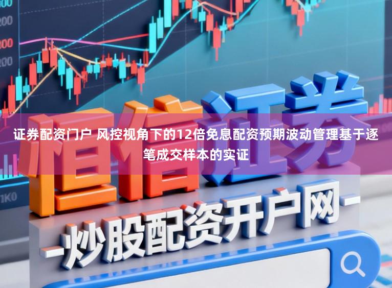 证券配资门户 风控视角下的12倍免息配资预期波动管理基于逐笔成交样本的实证