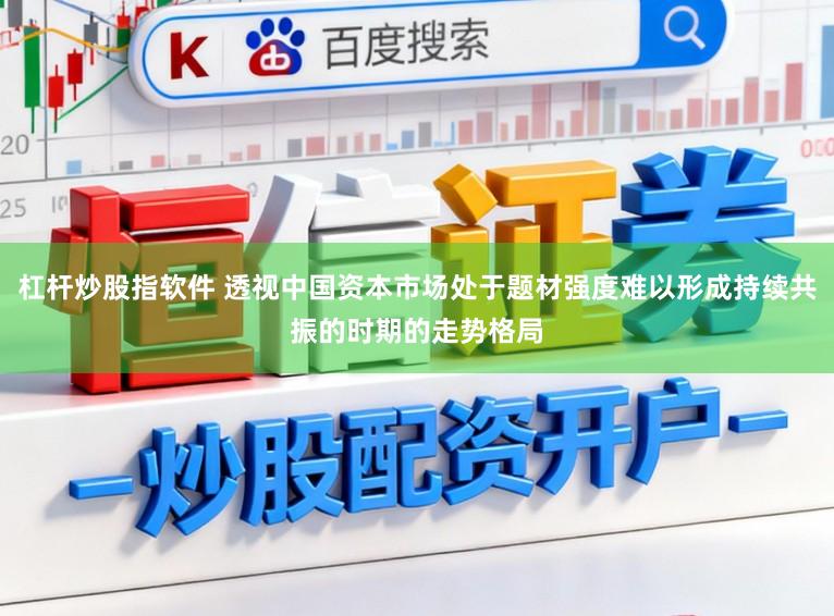 杠杆炒股指软件 透视中国资本市场处于题材强度难以形成持续共振的时期的走势格局