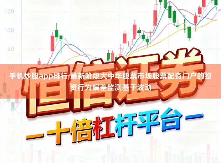 手机炒股app排行 最新阶段大中华股票市场股票配资门户的投资行为偏差监测基于波动