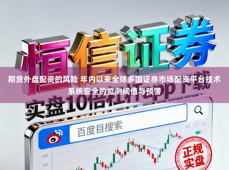 期货外盘配资的风险 年内以来全球多国证券市场配资平台技术系统安全的监测阈值与预警
