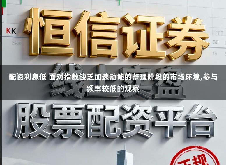 配资利息低 面对指数缺乏加速动能的整理阶段的市场环境，参与频率较低的观察