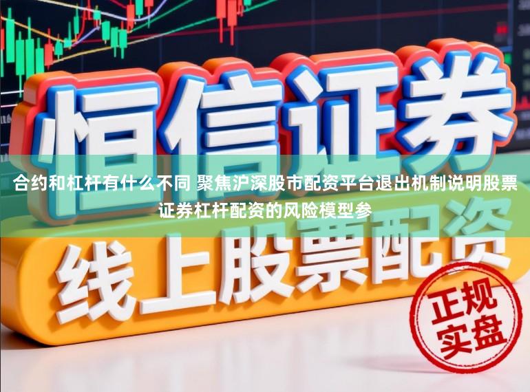 合约和杠杆有什么不同 聚焦沪深股市配资平台退出机制说明股票证券杠杆配资的风险模型参