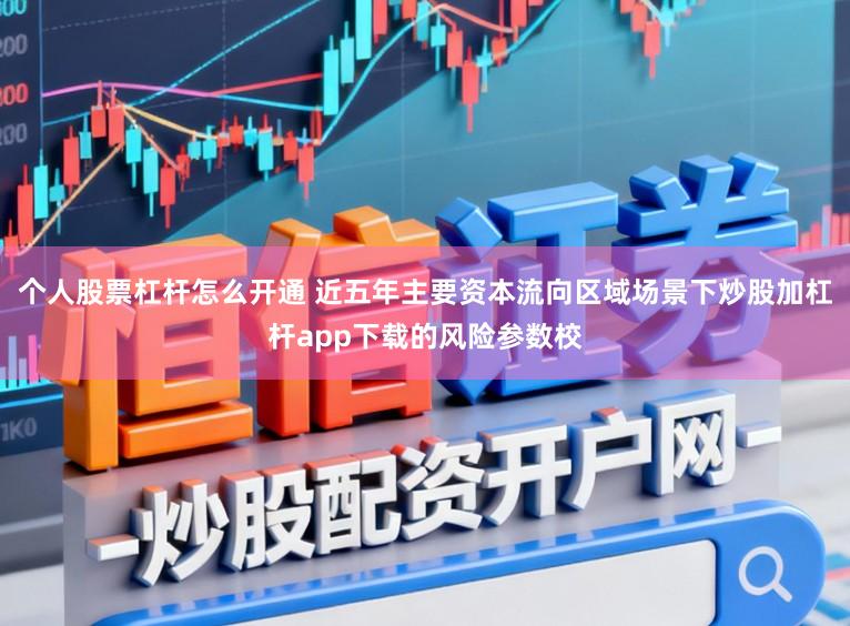 个人股票杠杆怎么开通 近五年主要资本流向区域场景下炒股加杠杆app下载的风险参数校