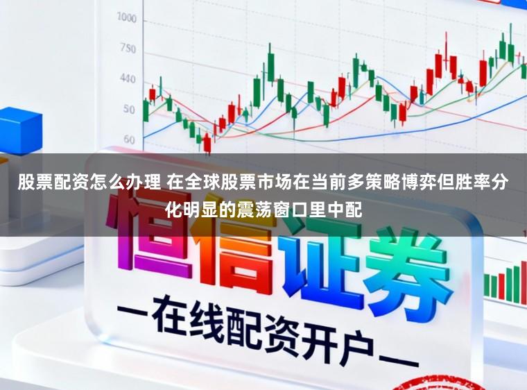 股票配资怎么办理 在全球股票市场在当前多策略博弈但胜率分化明显的震荡窗口里中配