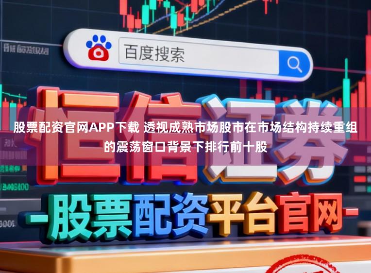 股票配资官网APP下载 透视成熟市场股市在市场结构持续重组的震荡窗口背景下排行前十股