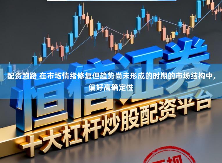配资跑路 在市场情绪修复但趋势尚未形成的时期的市场结构中，偏好高确定性