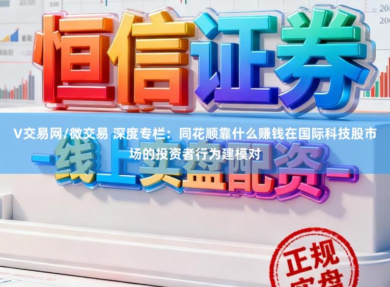 V交易网/微交易 深度专栏：同花顺靠什么赚钱在国际科技股市场的投资者行为建模对