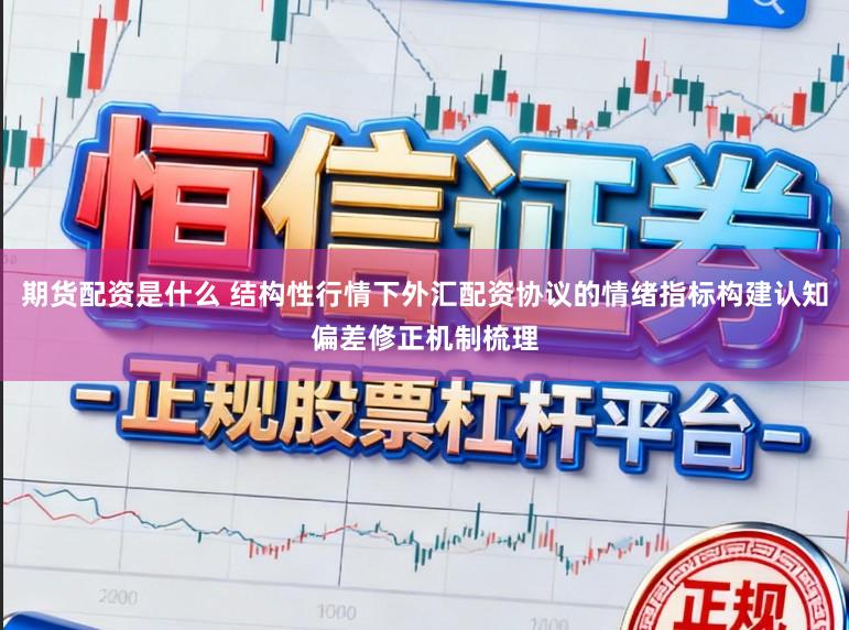 期货配资是什么 结构性行情下外汇配资协议的情绪指标构建认知偏差修正机制梳理