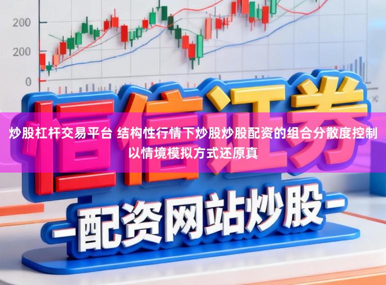 炒股杠杆交易平台 结构性行情下炒股炒股配资的组合分散度控制以情境模拟方式还原真