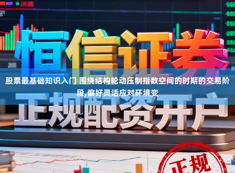 股票最基础知识入门 围绕结构轮动压制指数空间的时期的交易阶段，偏好灵活应对环境变
