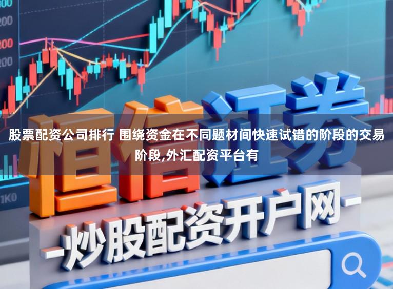 股票配资公司排行 围绕资金在不同题材间快速试错的阶段的交易阶段，外汇配资平台有