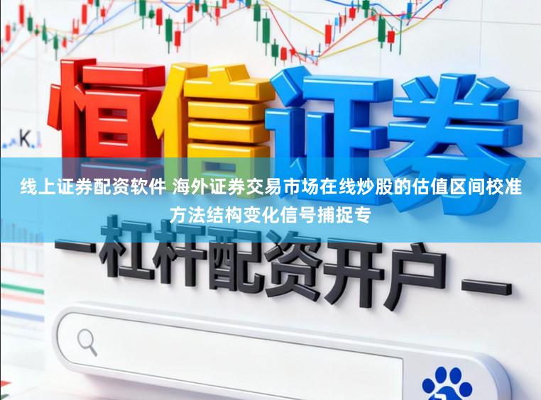 线上证券配资软件 海外证券交易市场在线炒股的估值区间校准方法结构变化信号捕捉专