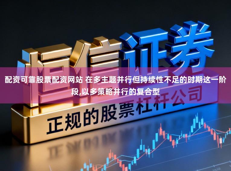 配资可靠股票配资网站 在多主题并行但持续性不足的时期这一阶段，以多策略并行的复合型