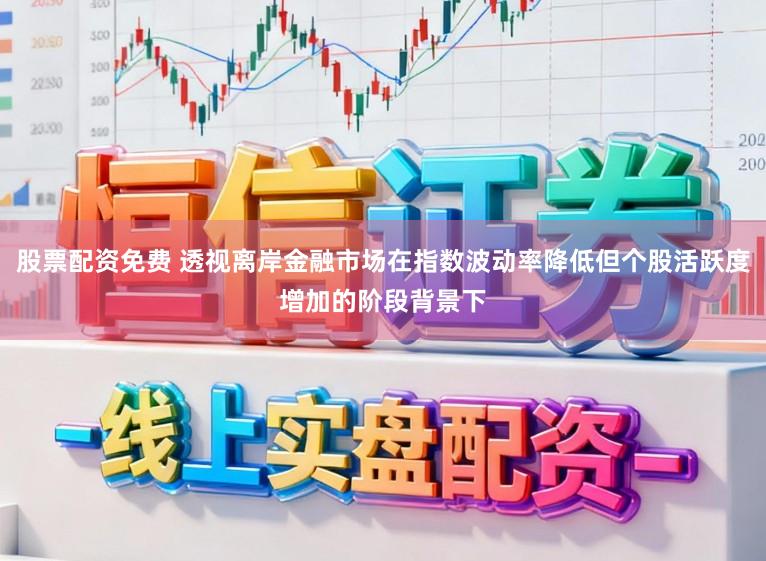 股票配资免费 透视离岸金融市场在指数波动率降低但个股活跃度增加的阶段背景下