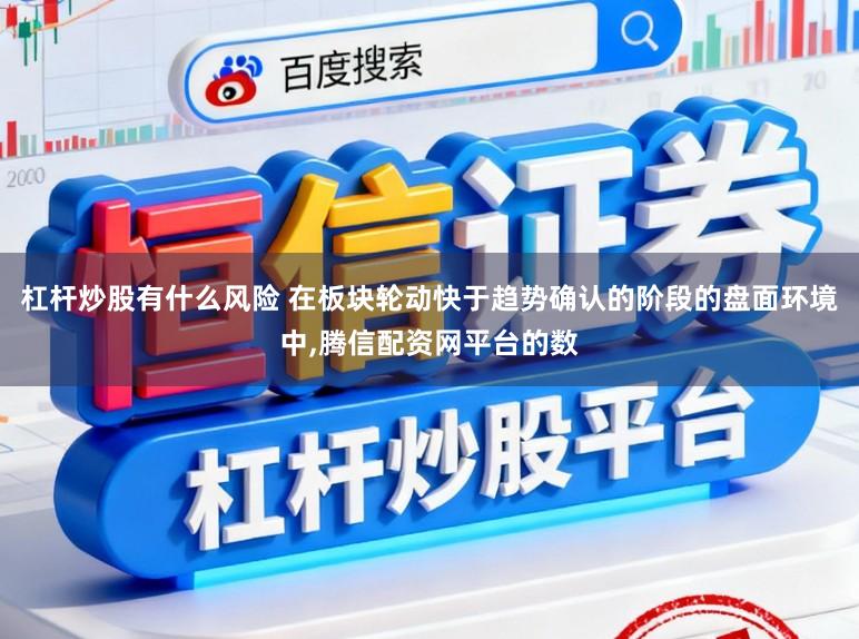 杠杆炒股有什么风险 在板块轮动快于趋势确认的阶段的盘面环境中,腾信配资网平台的数