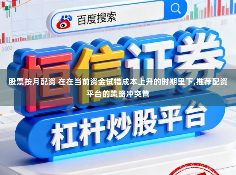 股票按月配资 在在当前资金试错成本上升的时期里下，推荐配资平台的策略冲突管