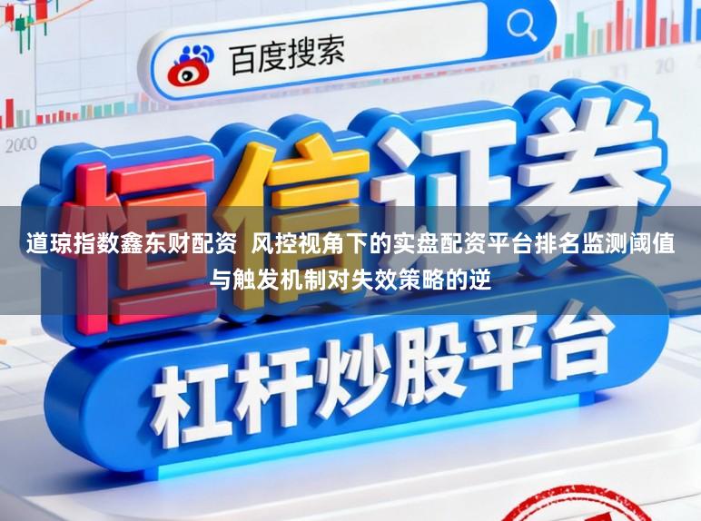 道琼指数鑫东财配资 风控视角下的实盘配资平台排名监测阈值与触发机制对失效策略的逆