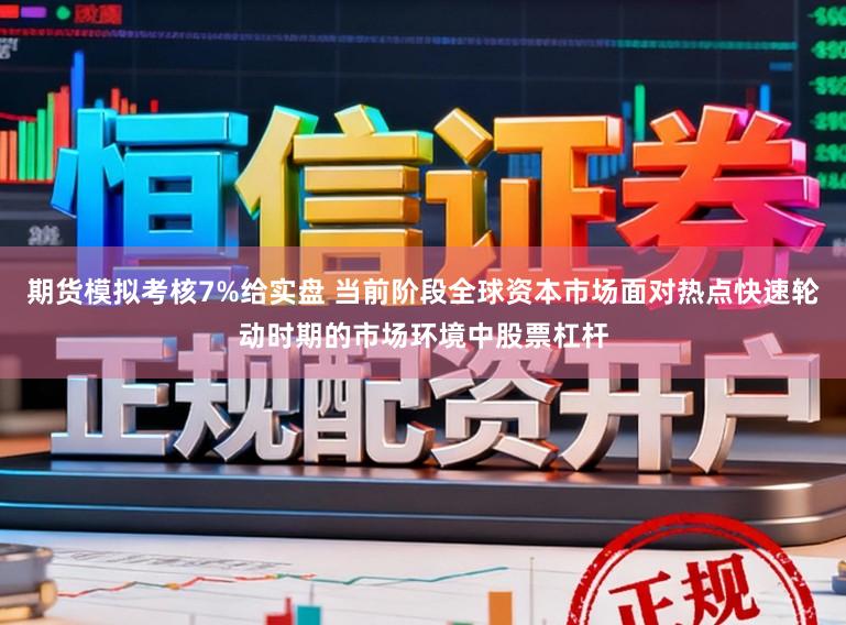 期货模拟考核7%给实盘 当前阶段全球资本市场面对热点快速轮动时期的市场环境中股票杠杆