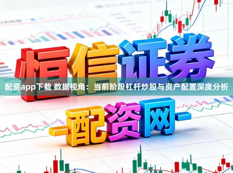配资app下载 数据视角：当前阶段杠杆炒股与资产配置深度分析