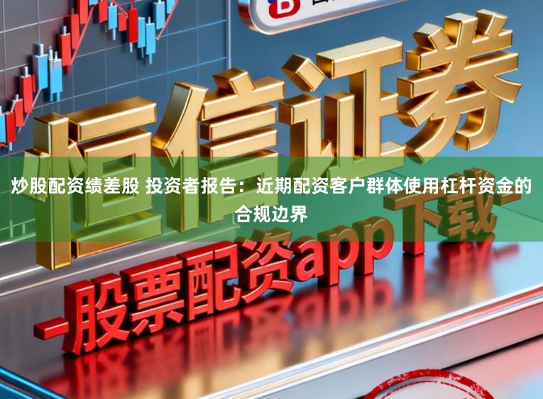 炒股配资绩差股 投资者报告:近期配资客户群体使用杠杆资金的合规边界