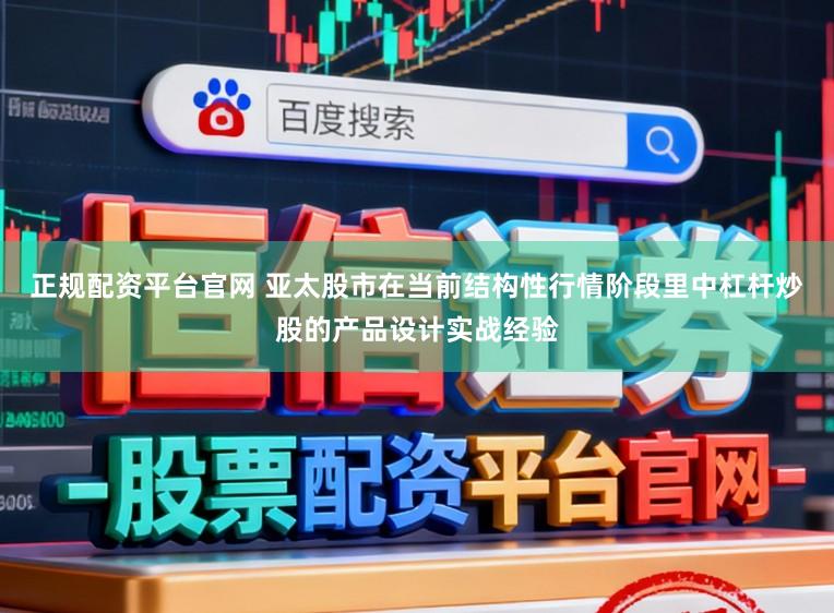 正规配资平台官网 亚太股市在当前结构性行情阶段里中杠杆炒股的产品设计实战经验
